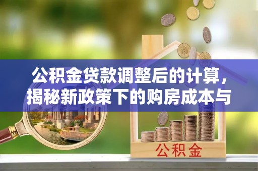 北门公积金贷款调整后的计算，揭秘新政策下的购房成本与规划策略