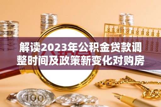 北门解读2023年公积金贷款调整时间及政策新变化对购房的影响