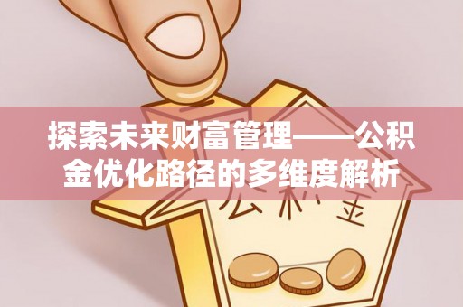 北门探索未来财富管理——公积金优化路径的多维度解析