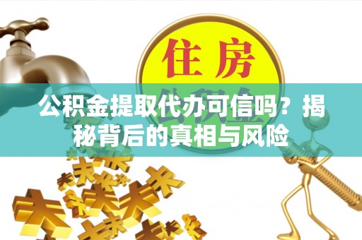 北门公积金提取代办可信吗？揭秘背后的真相与风险