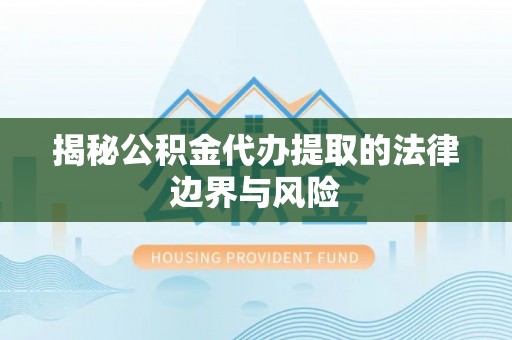 北门揭秘公积金代办提取的法律边界与风险