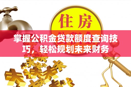 北门掌握公积金贷款额度查询技巧，轻松规划未来财务