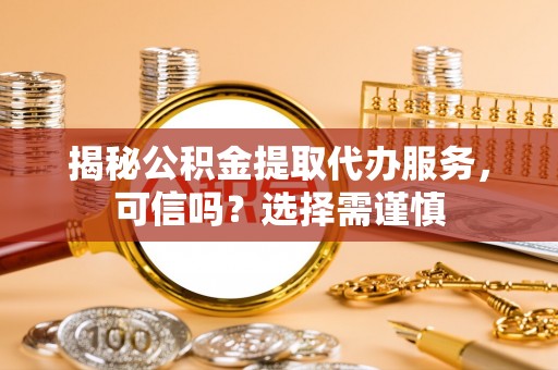 北门揭秘公积金提取代办服务，可信吗？选择需谨慎