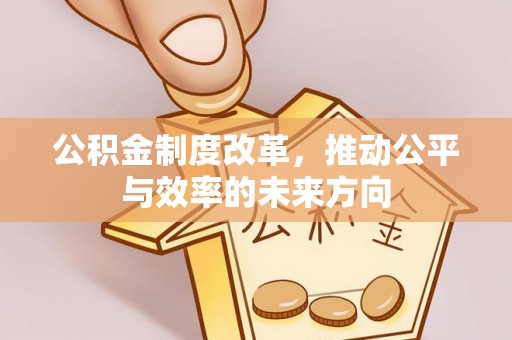 北门公积金制度改革，推动公平与效率的未来方向