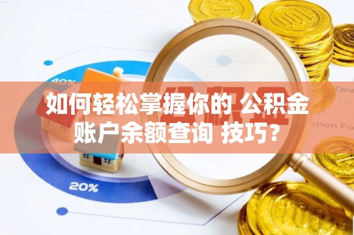 北门如何轻松掌握你的 公积金账户余额查询 技巧？