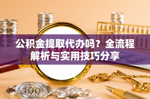 北门公积金提取代办吗？全流程解析与实用技巧分享