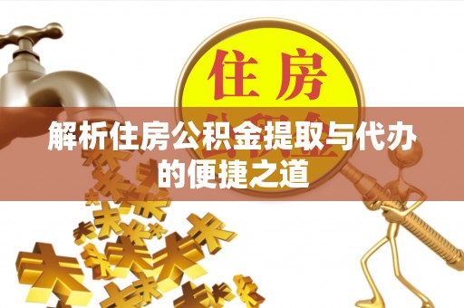 北门解析住房公积金提取与代办的便捷之道
