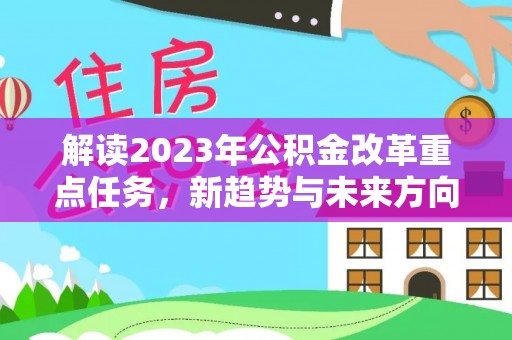 北门解读2023年公积金改革重点任务，新趋势与未来方向