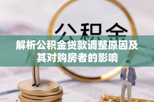 北门解析公积金贷款调整原因及其对购房者的影响