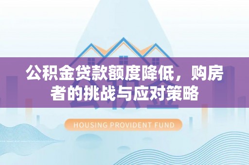 北门公积金贷款额度降低，购房者的挑战与应对策略