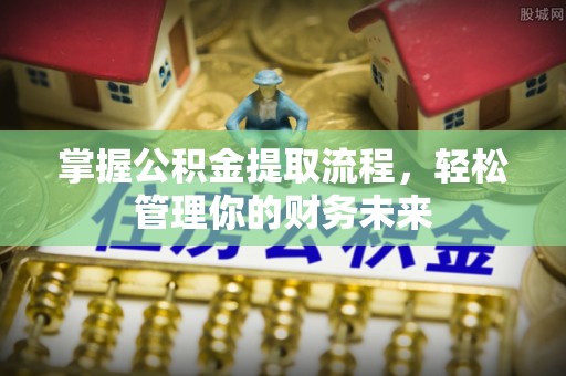 北门掌握公积金提取流程，轻松管理你的财务未来