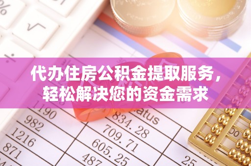 北门代办住房公积金提取服务，轻松解决您的资金需求