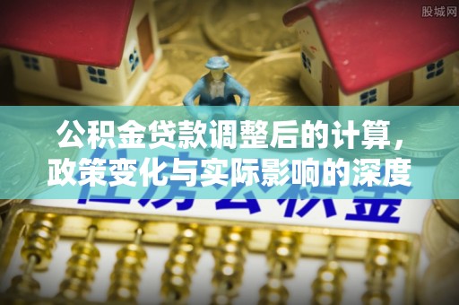 北门公积金贷款调整后的计算，政策变化与实际影响的深度解析