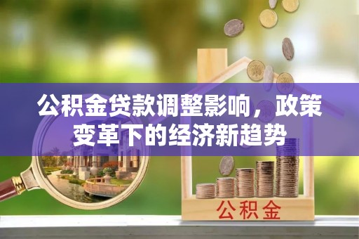 北门公积金贷款调整影响，政策变革下的经济新趋势