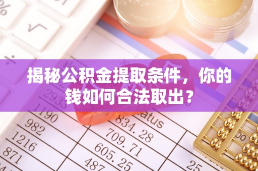 北门揭秘公积金提取条件，你的钱如何合法取出？