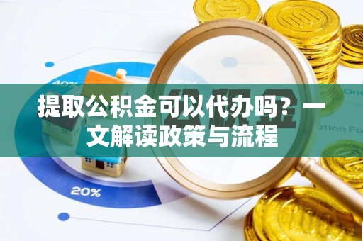 北门提取公积金可以代办吗？一文解读政策与流程