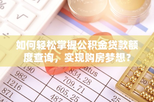 北门如何轻松掌握公积金贷款额度查询，实现购房梦想？