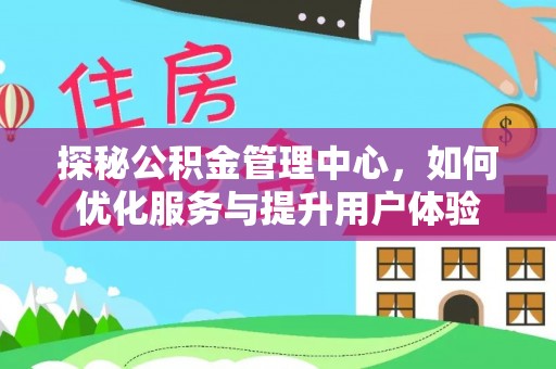 北门探秘公积金管理中心，如何优化服务与提升用户体验