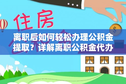 北门离职后如何轻松办理公积金提取？详解离职公积金代办提取流程