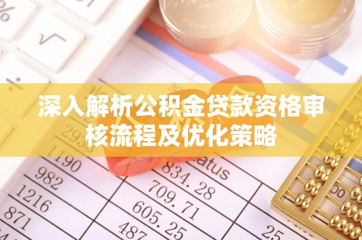 北门深入解析公积金贷款资格审核流程及优化策略