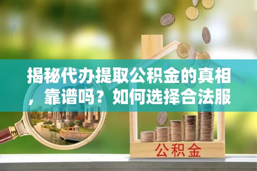 北门揭秘代办提取公积金的真相，靠谱吗？如何选择合法服务？