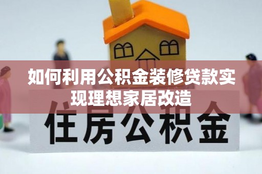 北门如何利用公积金装修贷款实现理想家居改造