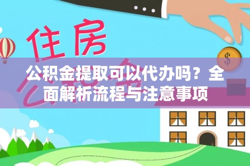 北门公积金提取可以代办吗？全面解析流程与注意事项