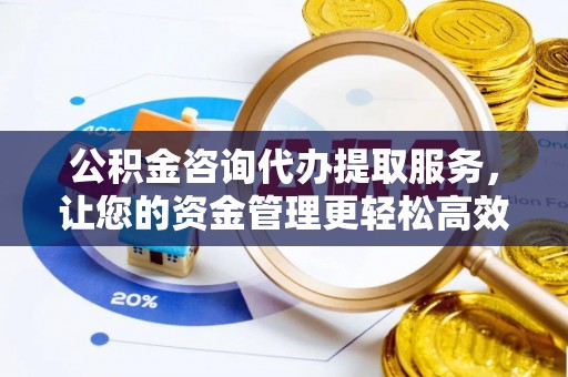 北门公积金咨询代办提取服务，让您的资金管理更轻松高效