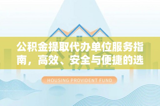 北门公积金提取代办单位服务指南，高效、安全与便捷的选择