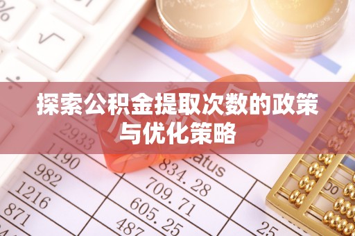 北门探索公积金提取次数的政策与优化策略