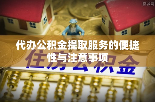 北门代办公积金提取服务的便捷性与注意事项