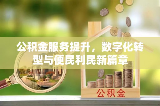 北门公积金服务提升，数字化转型与便民利民新篇章