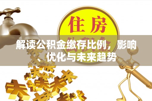 北门解读公积金缴存比例，影响、优化与未来趋势