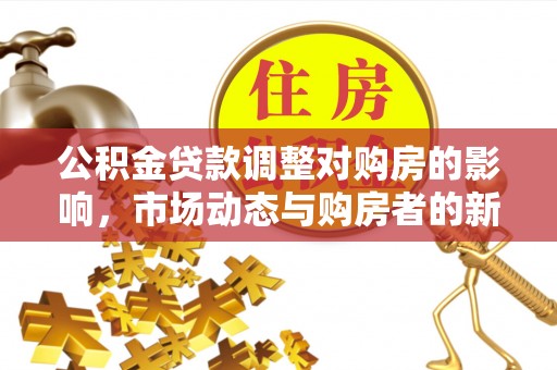 北门公积金贷款调整对购房的影响，市场动态与购房者的新选择