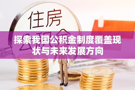 北门探索我国公积金制度覆盖现状与未来发展方向