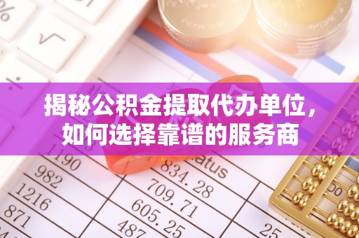 北门揭秘公积金提取代办单位，如何选择靠谱的服务商