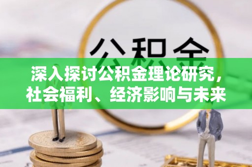 北门深入探讨公积金理论研究，社会福利、经济影响与未来展望
