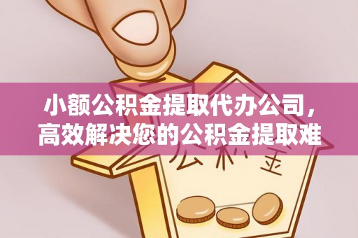 北门小额公积金提取代办公司，高效解决您的公积金提取难题
