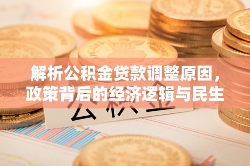 北门解析公积金贷款调整原因，政策背后的经济逻辑与民生影响