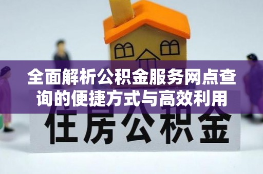 北门全面解析公积金服务网点查询的便捷方式与高效利用