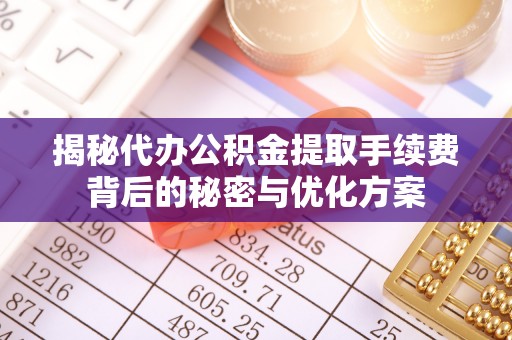 北门揭秘代办公积金提取手续费背后的秘密与优化方案