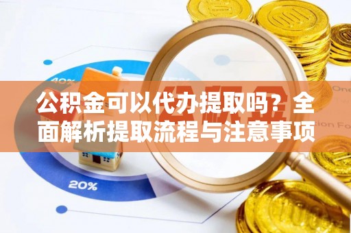 北门公积金可以代办提取吗？全面解析提取流程与注意事项