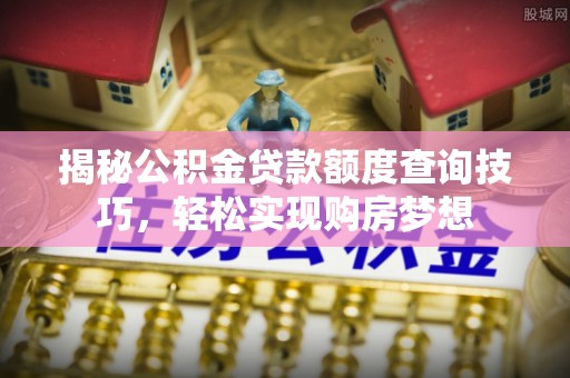 北门揭秘公积金贷款额度查询技巧，轻松实现购房梦想