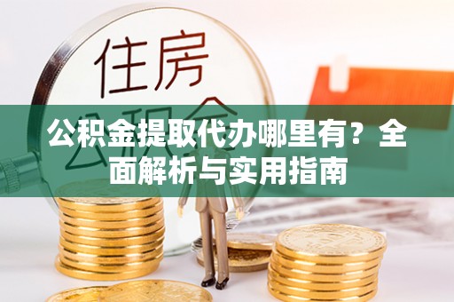 北门公积金提取代办哪里有？全面解析与实用指南