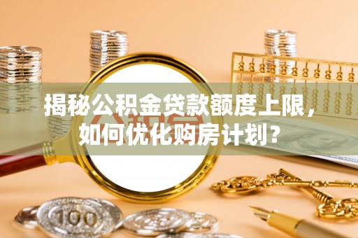 北门揭秘公积金贷款额度上限，如何优化购房计划？
