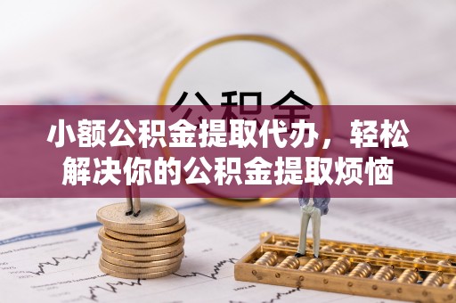 北门小额公积金提取代办，轻松解决你的公积金提取烦恼