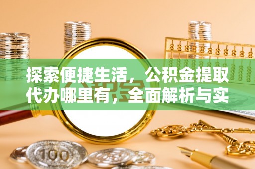 北门探索便捷生活，公积金提取代办哪里有，全面解析与实用指南