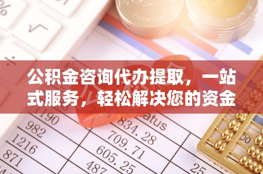 北门公积金咨询代办提取，一站式服务，轻松解决您的资金需求