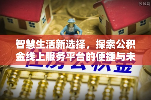 北门智慧生活新选择，探索公积金线上服务平台的便捷与未来
