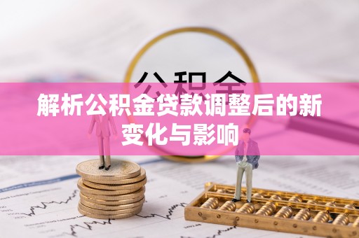 北门解析公积金贷款调整后的新变化与影响